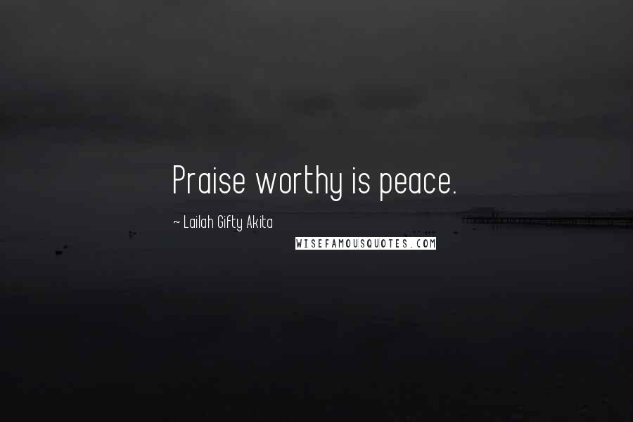 Lailah Gifty Akita Quotes: Praise worthy is peace.