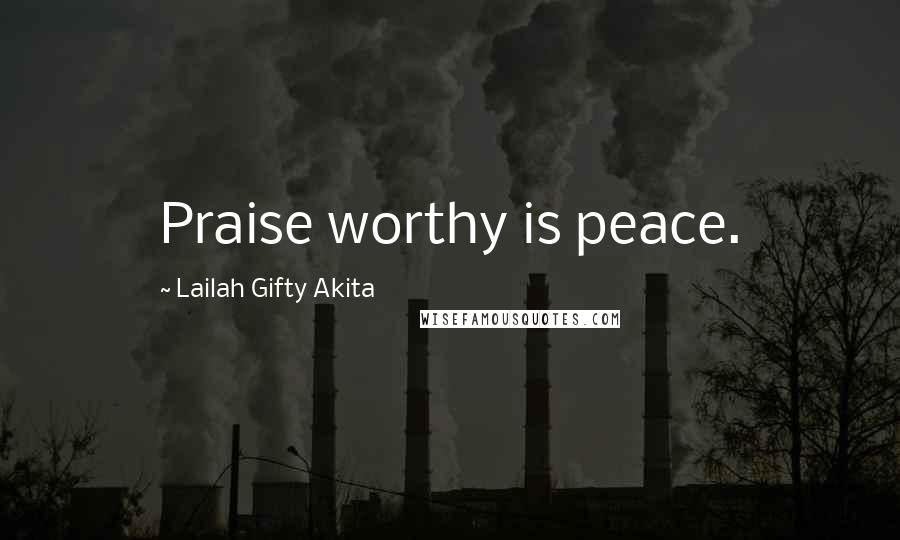Lailah Gifty Akita Quotes: Praise worthy is peace.