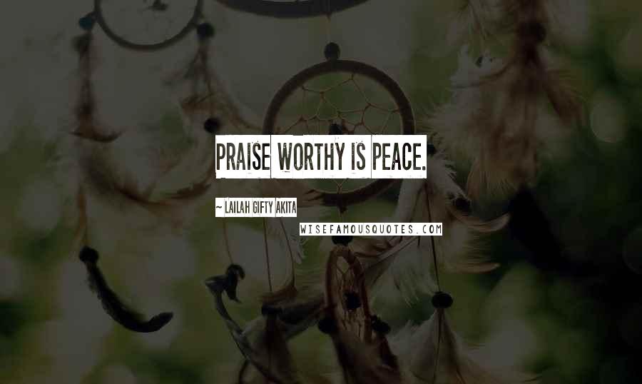 Lailah Gifty Akita Quotes: Praise worthy is peace.