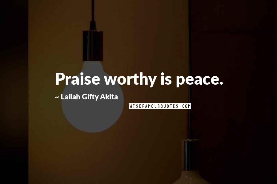 Lailah Gifty Akita Quotes: Praise worthy is peace.