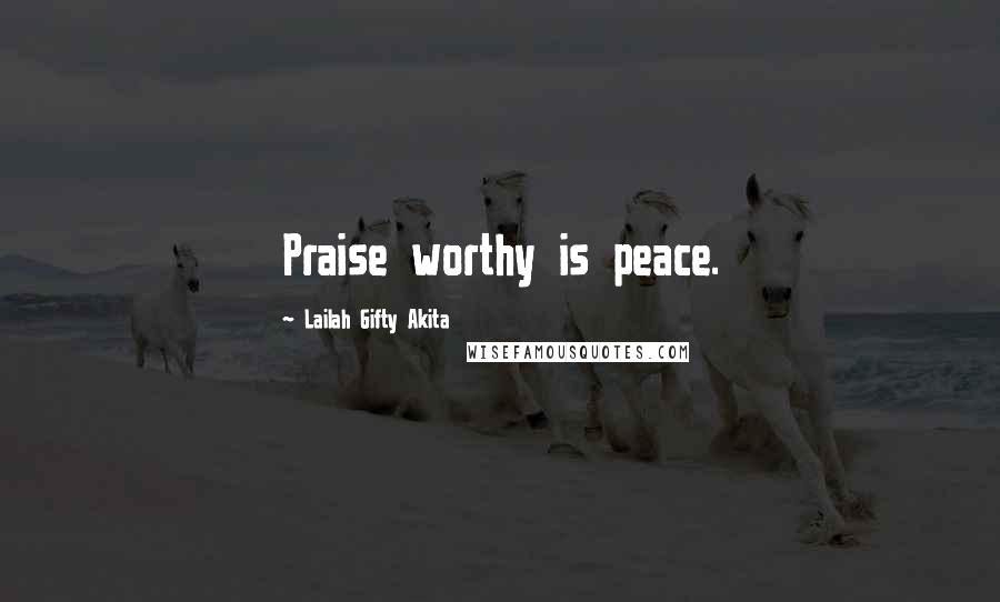 Lailah Gifty Akita Quotes: Praise worthy is peace.