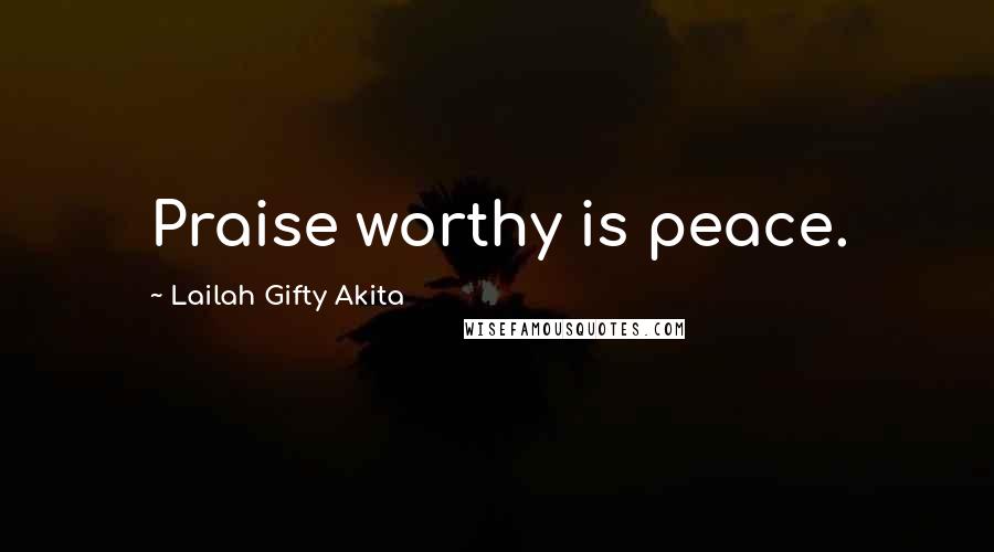 Lailah Gifty Akita Quotes: Praise worthy is peace.