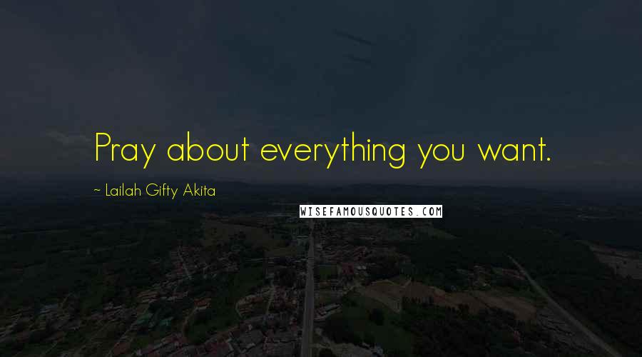 Lailah Gifty Akita Quotes: Pray about everything you want.