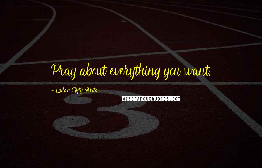 Lailah Gifty Akita Quotes: Pray about everything you want.