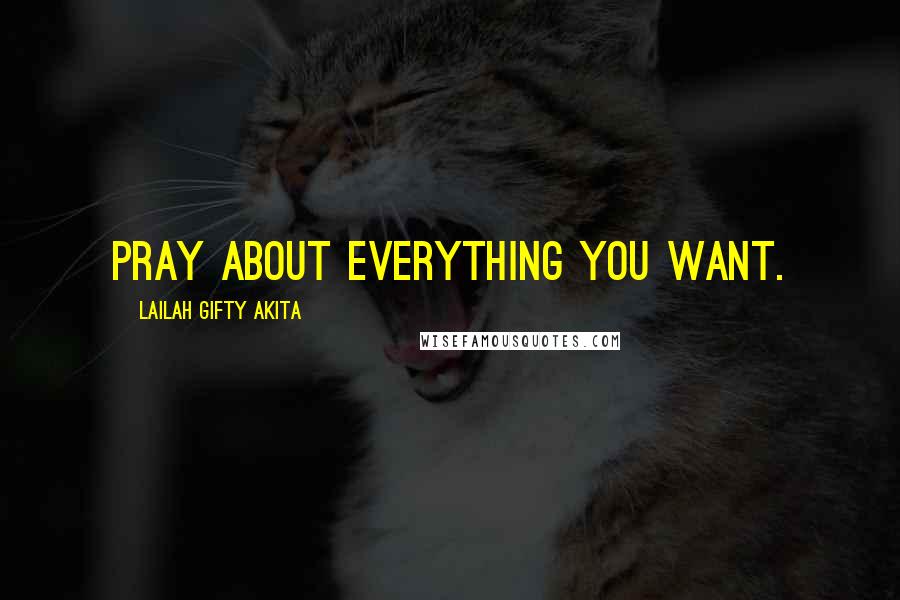 Lailah Gifty Akita Quotes: Pray about everything you want.