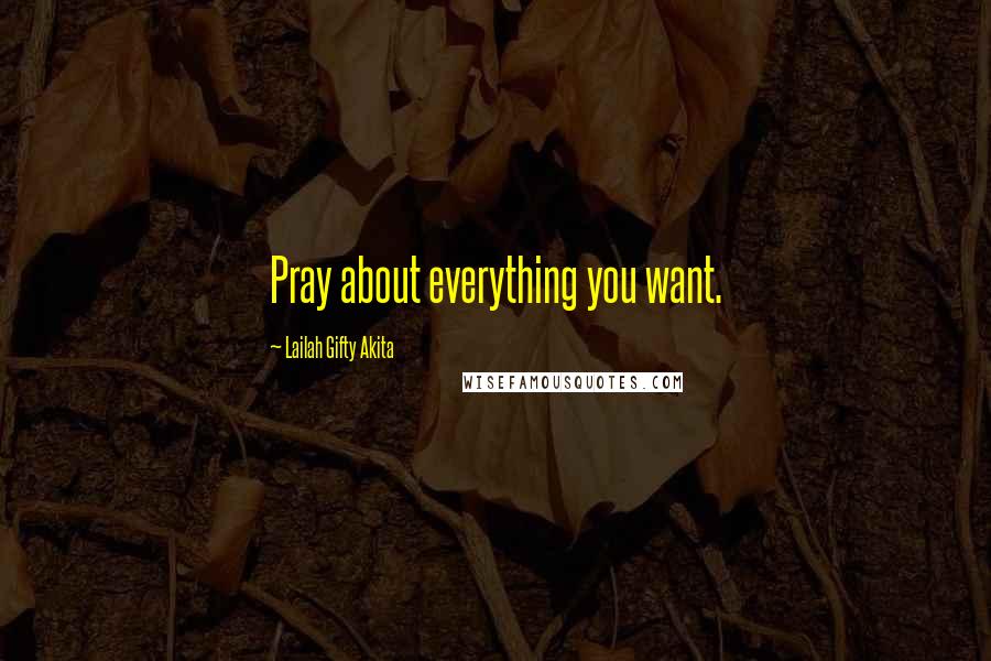 Lailah Gifty Akita Quotes: Pray about everything you want.