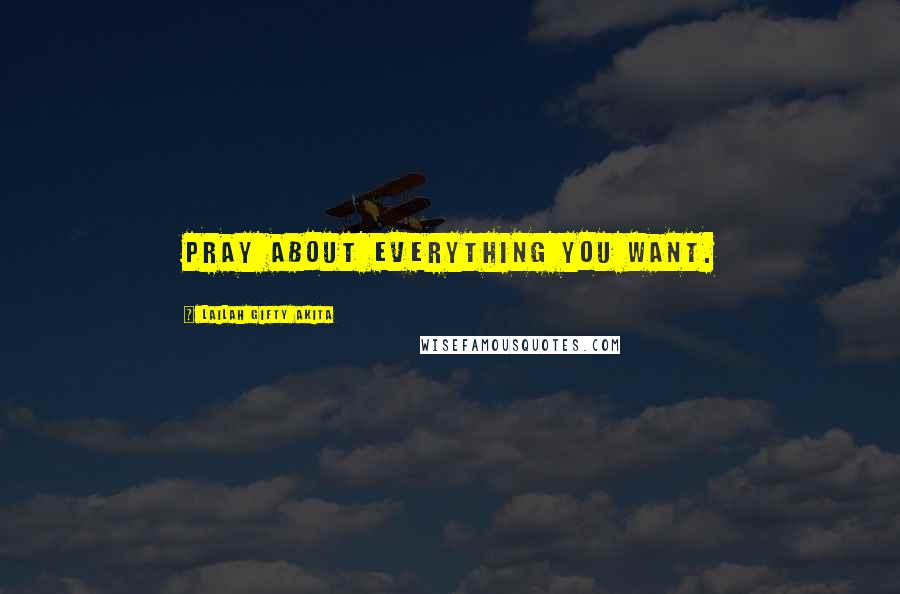 Lailah Gifty Akita Quotes: Pray about everything you want.