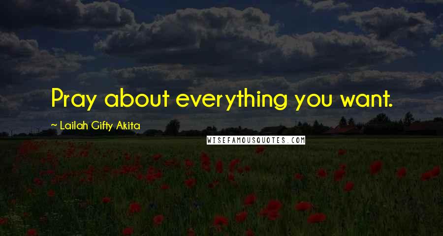 Lailah Gifty Akita Quotes: Pray about everything you want.