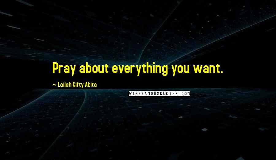 Lailah Gifty Akita Quotes: Pray about everything you want.