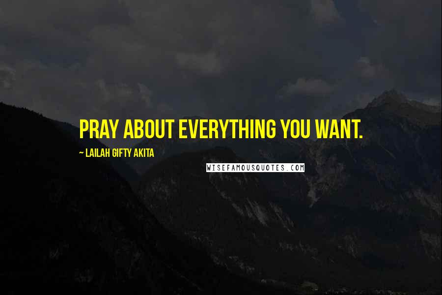 Lailah Gifty Akita Quotes: Pray about everything you want.