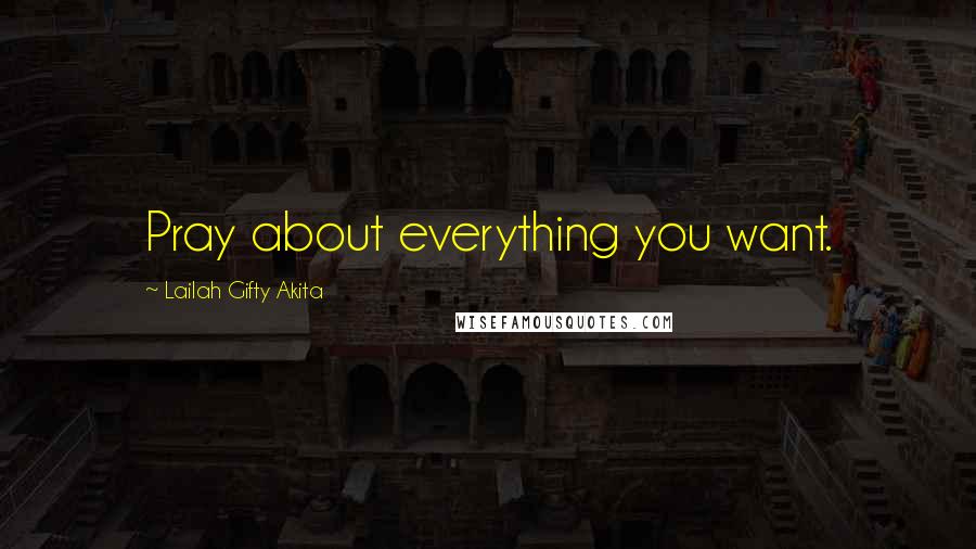 Lailah Gifty Akita Quotes: Pray about everything you want.