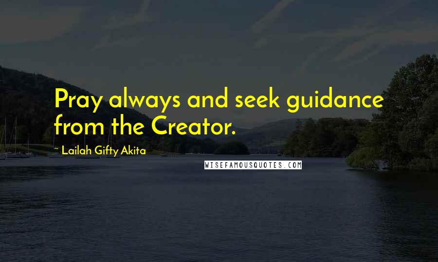 Lailah Gifty Akita Quotes: Pray always and seek guidance from the Creator.