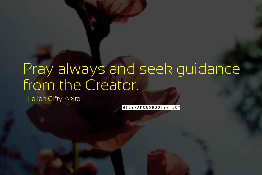 Lailah Gifty Akita Quotes: Pray always and seek guidance from the Creator.