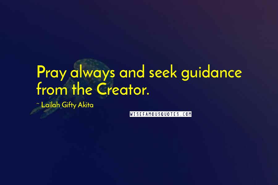 Lailah Gifty Akita Quotes: Pray always and seek guidance from the Creator.