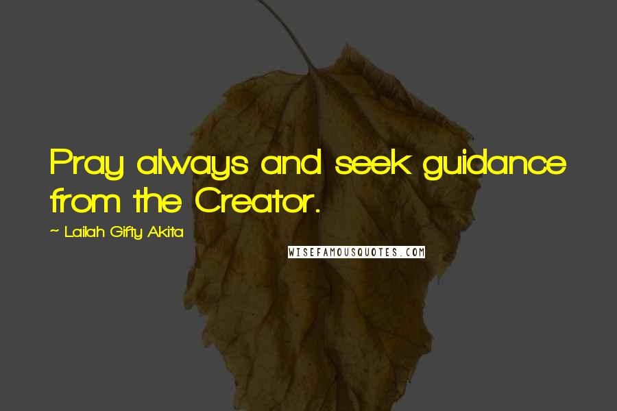 Lailah Gifty Akita Quotes: Pray always and seek guidance from the Creator.