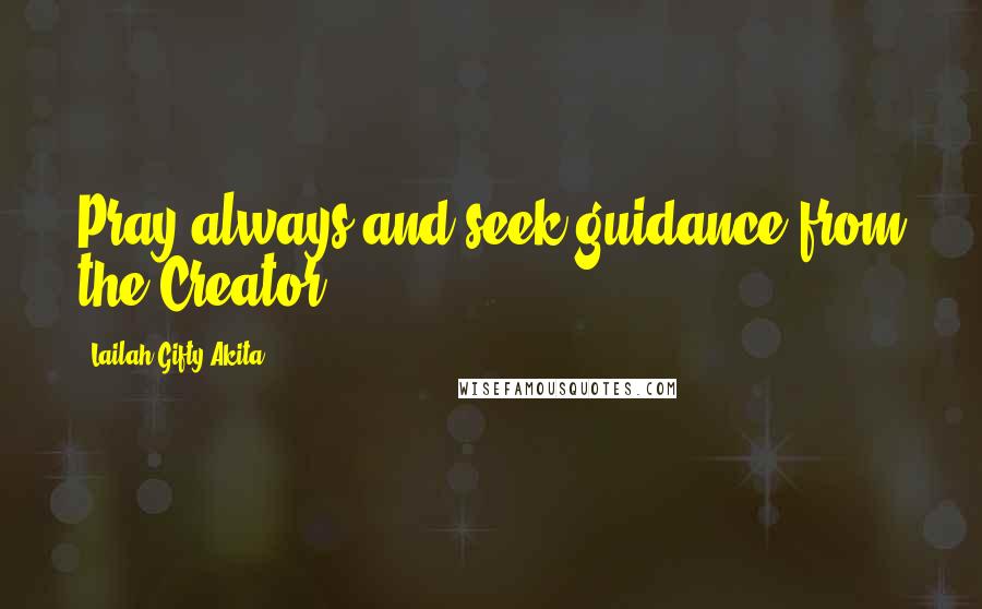 Lailah Gifty Akita Quotes: Pray always and seek guidance from the Creator.