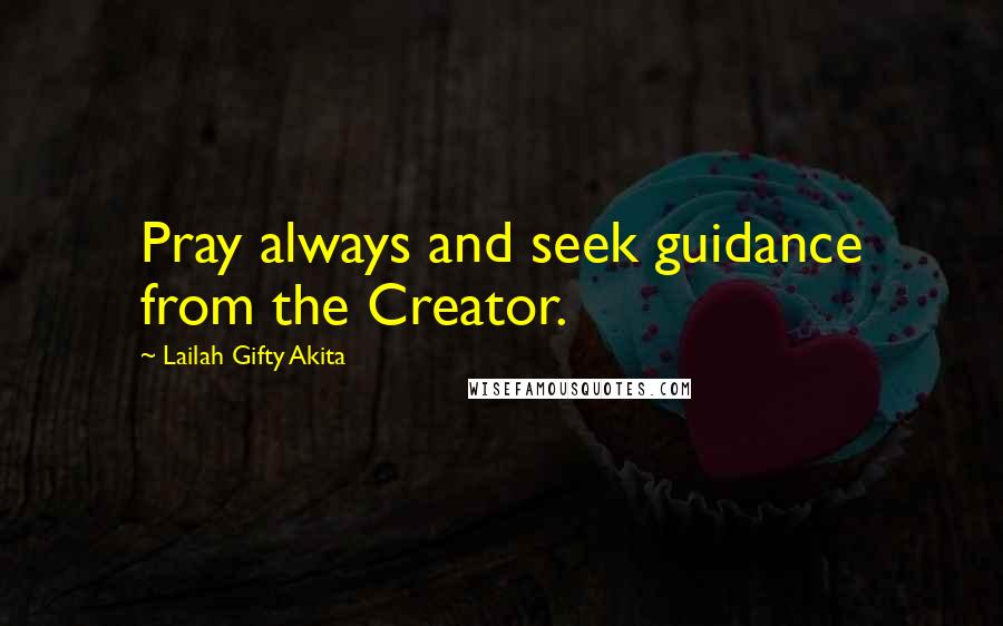 Lailah Gifty Akita Quotes: Pray always and seek guidance from the Creator.