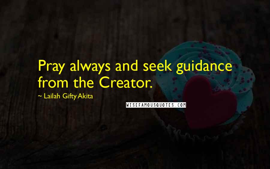 Lailah Gifty Akita Quotes: Pray always and seek guidance from the Creator.