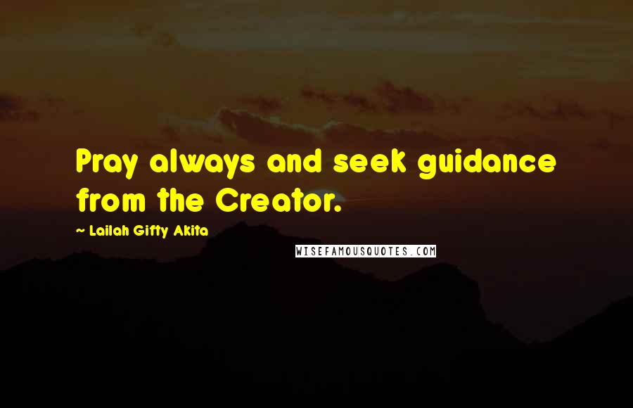 Lailah Gifty Akita Quotes: Pray always and seek guidance from the Creator.