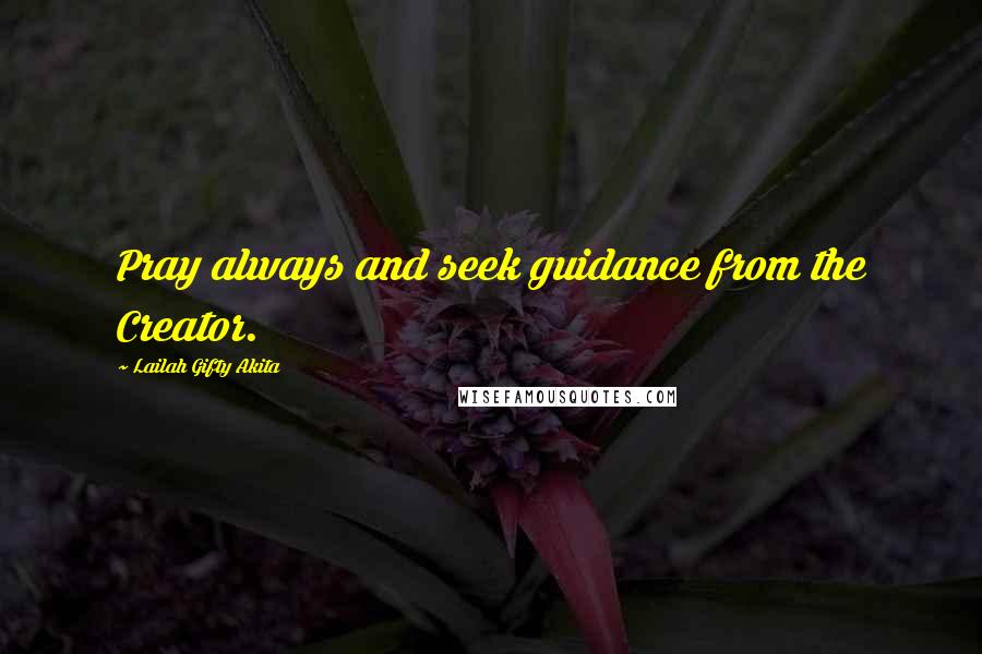 Lailah Gifty Akita Quotes: Pray always and seek guidance from the Creator.