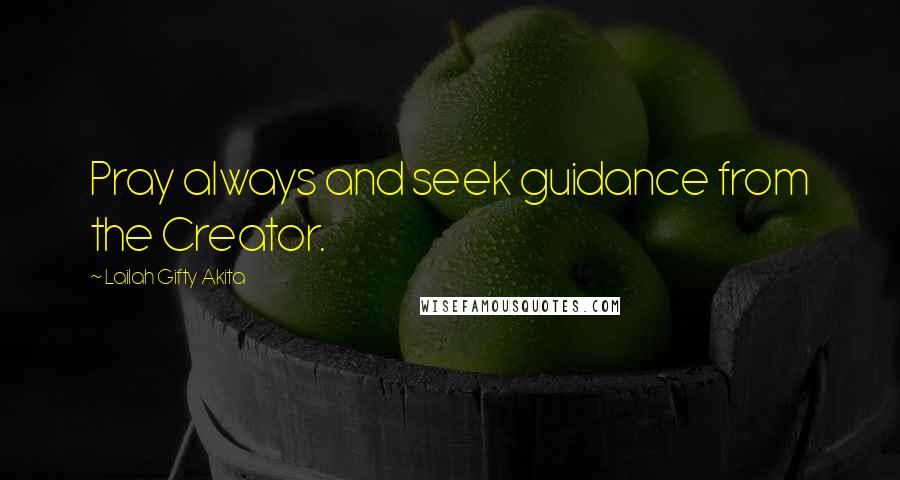 Lailah Gifty Akita Quotes: Pray always and seek guidance from the Creator.