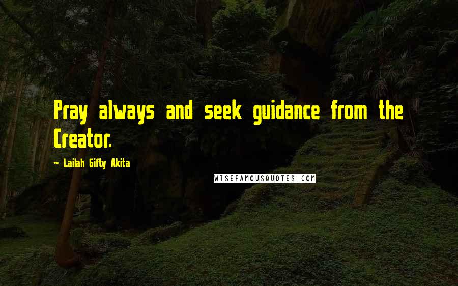 Lailah Gifty Akita Quotes: Pray always and seek guidance from the Creator.