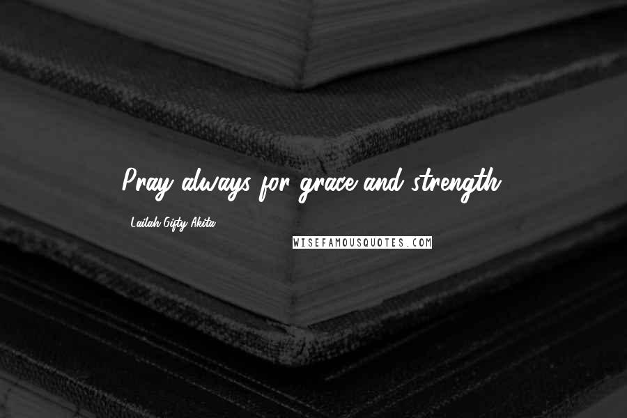 Lailah Gifty Akita Quotes: Pray always for grace and strength.