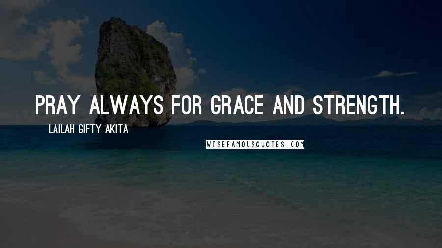 Lailah Gifty Akita Quotes: Pray always for grace and strength.