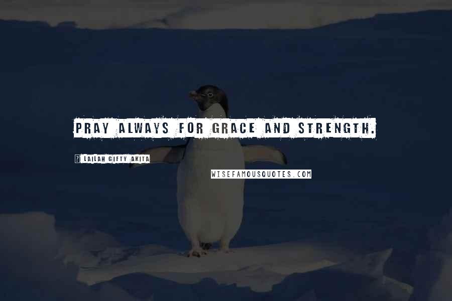 Lailah Gifty Akita Quotes: Pray always for grace and strength.