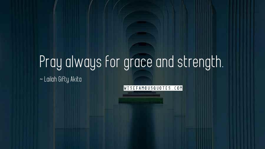 Lailah Gifty Akita Quotes: Pray always for grace and strength.