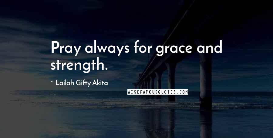 Lailah Gifty Akita Quotes: Pray always for grace and strength.