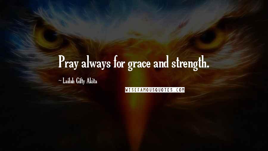 Lailah Gifty Akita Quotes: Pray always for grace and strength.