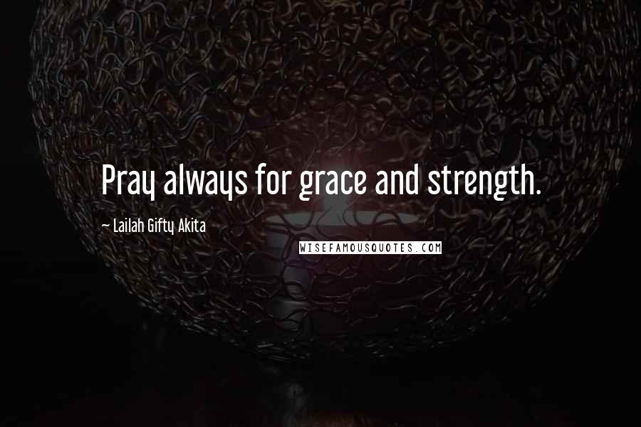 Lailah Gifty Akita Quotes: Pray always for grace and strength.