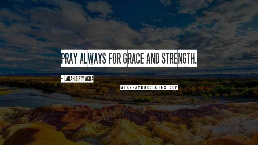 Lailah Gifty Akita Quotes: Pray always for grace and strength.