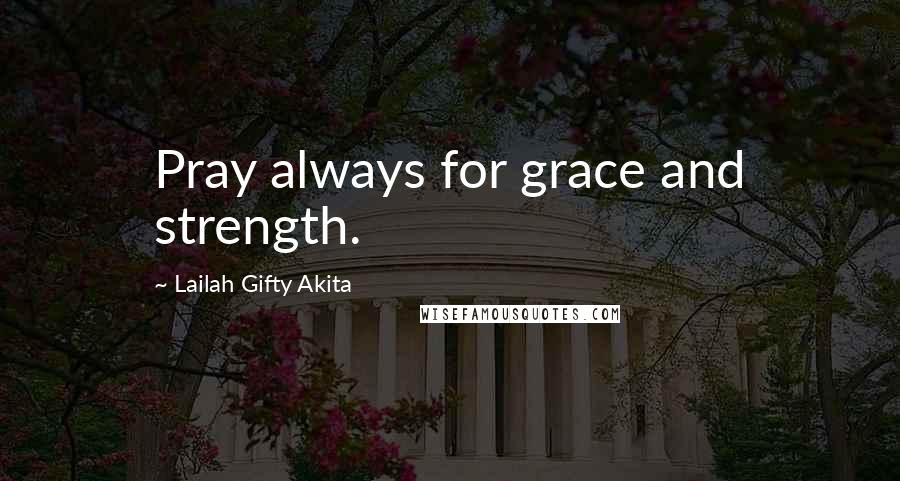 Lailah Gifty Akita Quotes: Pray always for grace and strength.