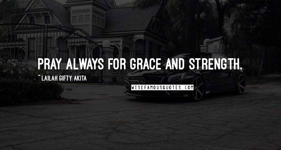 Lailah Gifty Akita Quotes: Pray always for grace and strength.