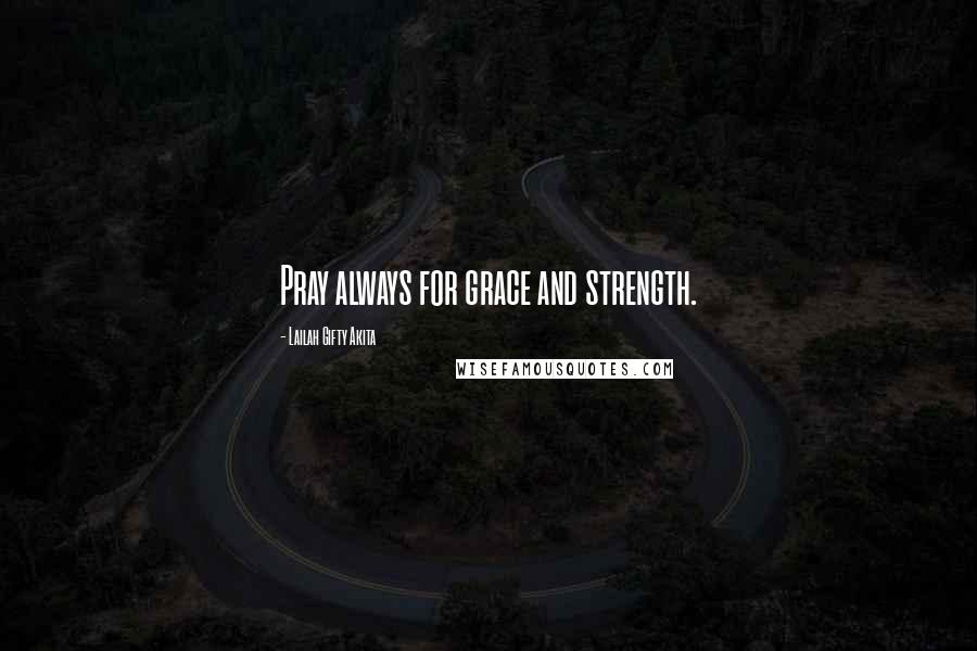 Lailah Gifty Akita Quotes: Pray always for grace and strength.