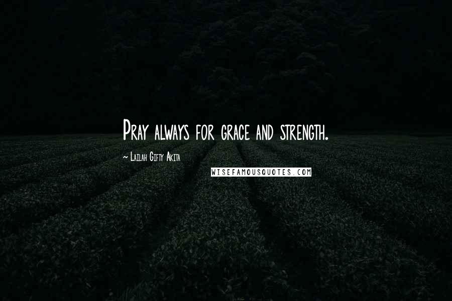 Lailah Gifty Akita Quotes: Pray always for grace and strength.