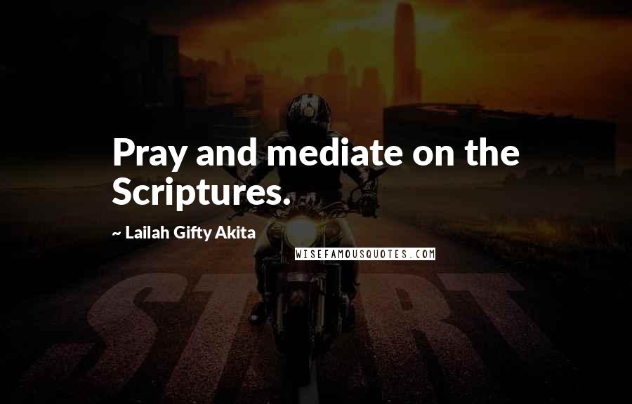 Lailah Gifty Akita Quotes: Pray and mediate on the Scriptures.