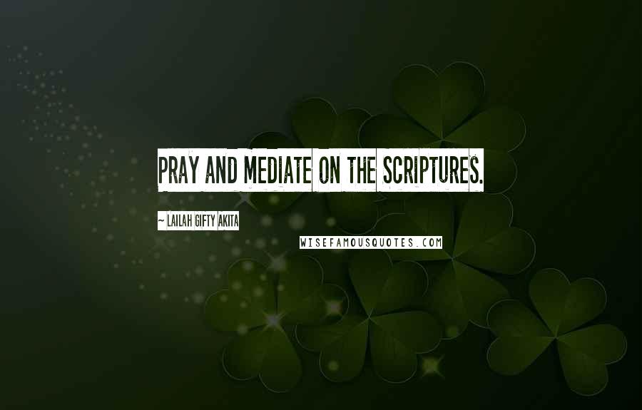 Lailah Gifty Akita Quotes: Pray and mediate on the Scriptures.