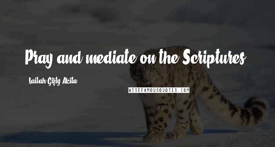 Lailah Gifty Akita Quotes: Pray and mediate on the Scriptures.