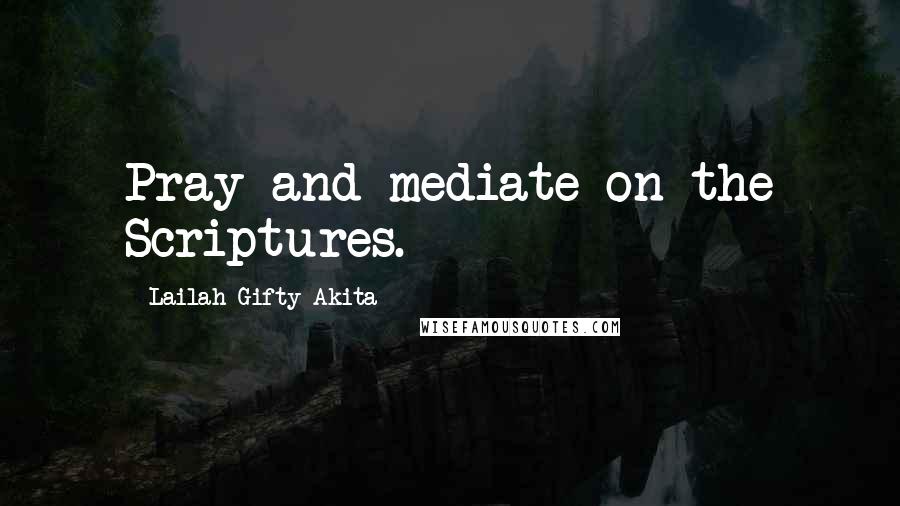 Lailah Gifty Akita Quotes: Pray and mediate on the Scriptures.