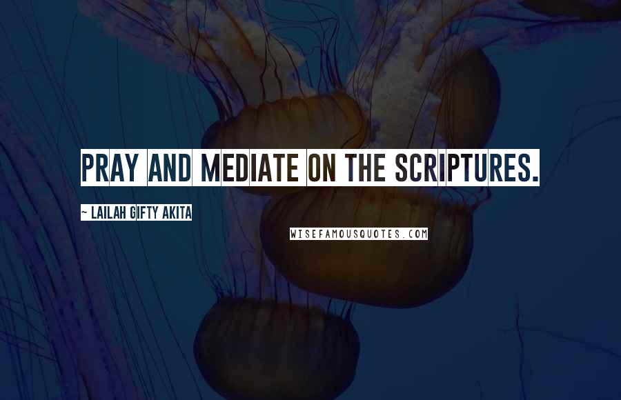 Lailah Gifty Akita Quotes: Pray and mediate on the Scriptures.