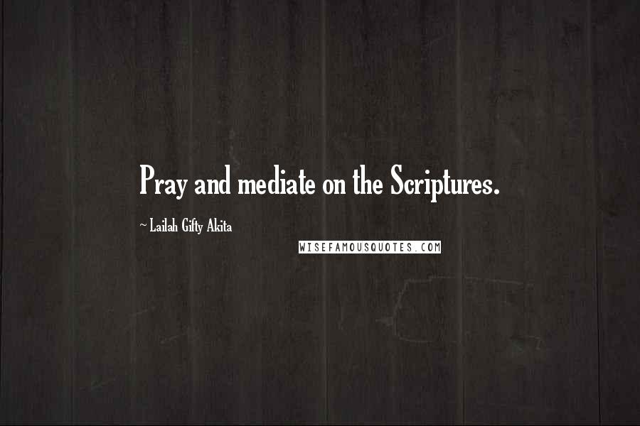 Lailah Gifty Akita Quotes: Pray and mediate on the Scriptures.
