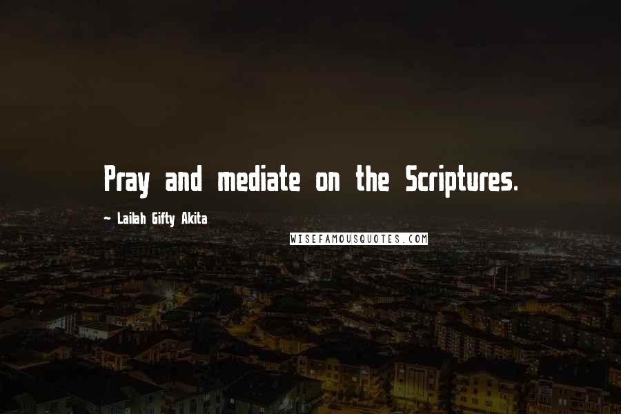 Lailah Gifty Akita Quotes: Pray and mediate on the Scriptures.