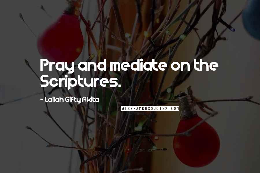 Lailah Gifty Akita Quotes: Pray and mediate on the Scriptures.