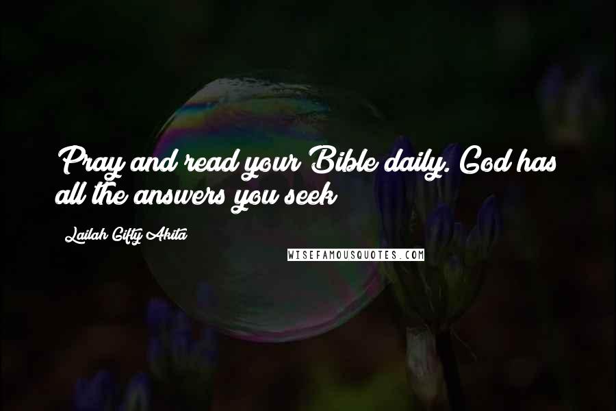 Lailah Gifty Akita Quotes: Pray and read your Bible daily. God has all the answers you seek