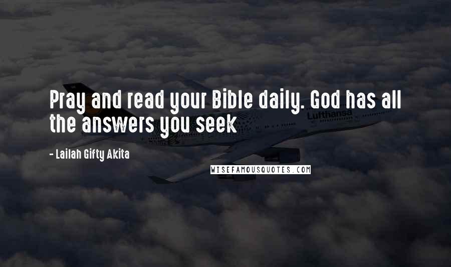 Lailah Gifty Akita Quotes: Pray and read your Bible daily. God has all the answers you seek