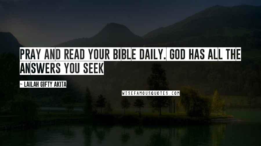 Lailah Gifty Akita Quotes: Pray and read your Bible daily. God has all the answers you seek