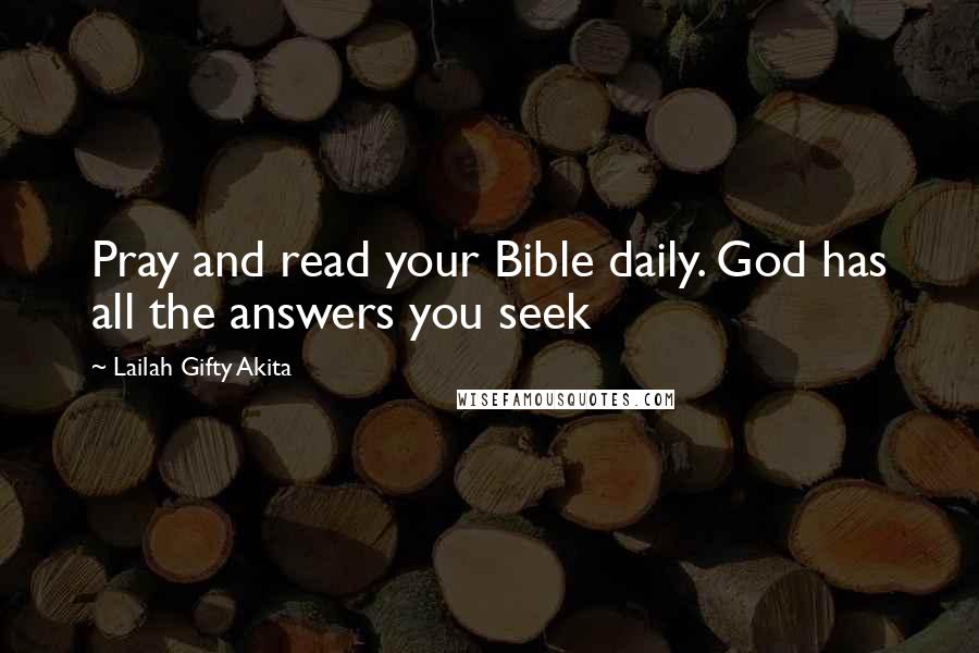 Lailah Gifty Akita Quotes: Pray and read your Bible daily. God has all the answers you seek